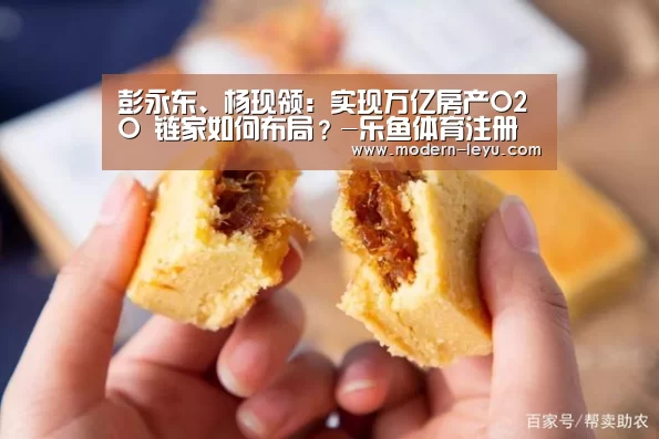 彭永东、杨现领:实现万亿房产O2O 链家如何布局?-乐鱼体育注册(图2) 乐鱼电竞leyu