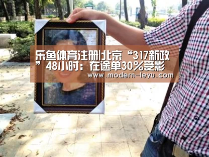 乐鱼体育注册|北京“317新政”48小时：在途单30%受影响