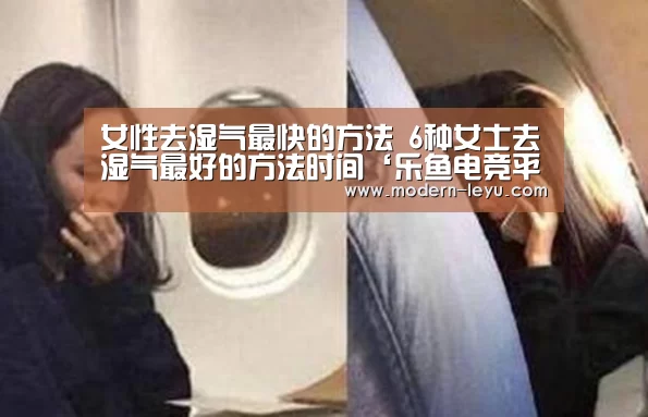 女性去湿气最快的方法  6种女士去湿气最好的方法时间‘乐鱼电竞平台’