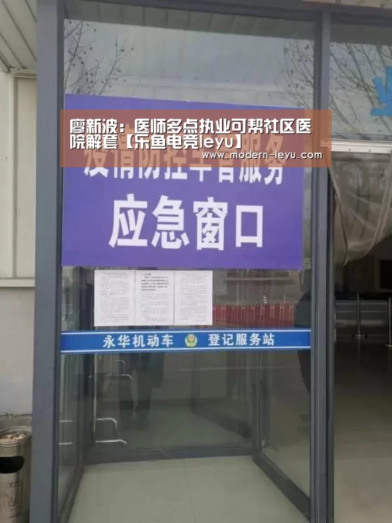 廖新波：医师多点执业可帮社区医院解套【乐鱼电竞leyu】