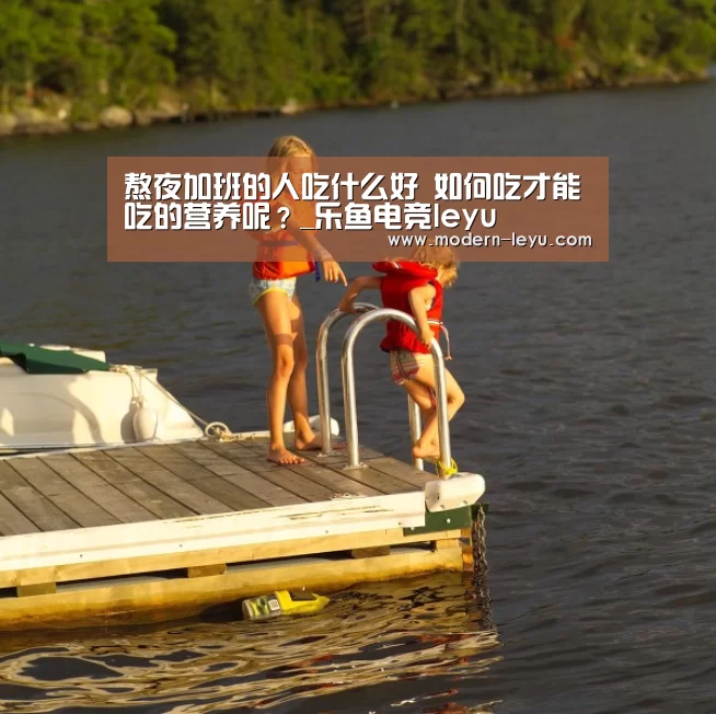 熬夜加班的人吃什么好 如何吃才能吃的营养呢?_乐鱼电竞leyu(图2) 乐鱼电竞官网
