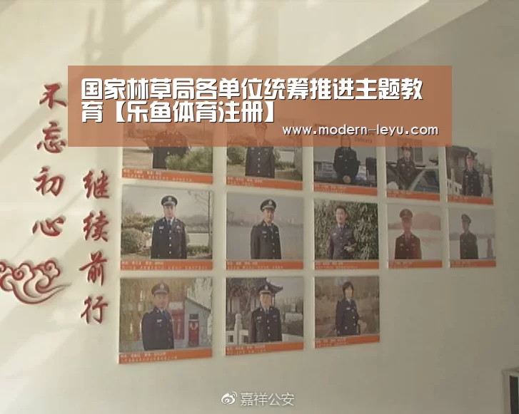 国家林草局各单位统筹推进主题教育【乐鱼体