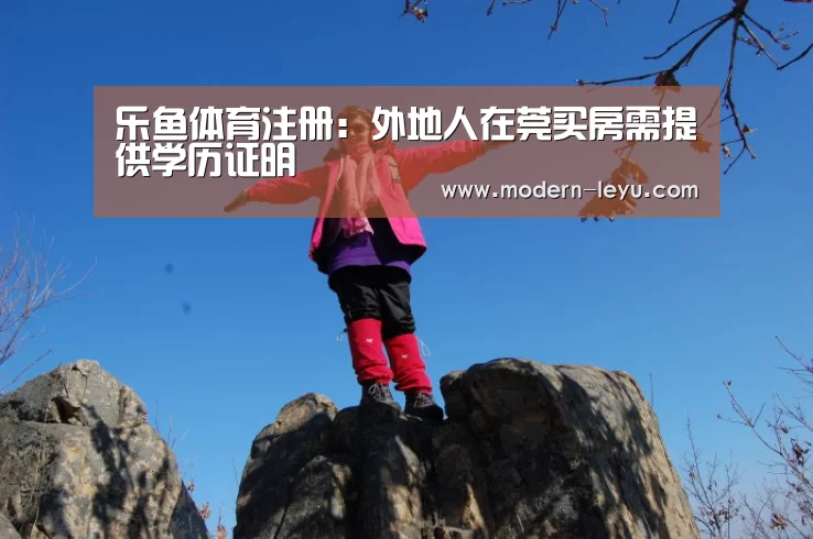乐鱼体育注册:外地人在莞买房需提供学历证明(图3) 乐鱼电竞平台